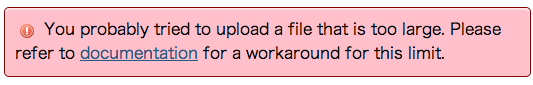 You probably tried to upload a file that is too large. Please refer to documentation for a workaround for this limit.
